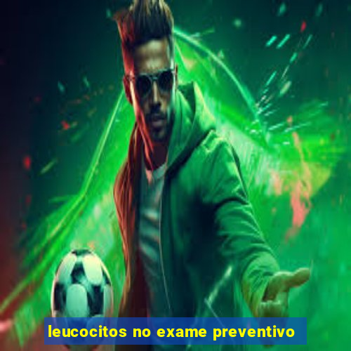 leucocitos no exame preventivo